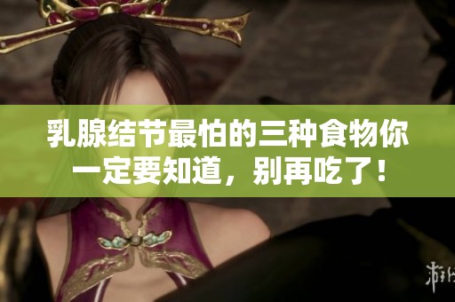 乳腺结节最怕的三种食物你一定要知道，别再吃了！
