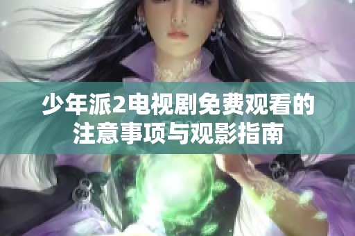 少年派2电视剧免费观看的注意事项与观影指南