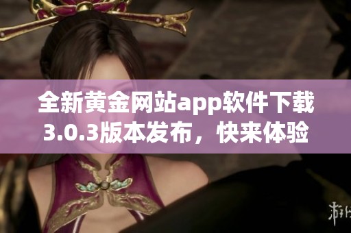 全新黄金网站app软件下载3.0.3版本发布，快来体验吧