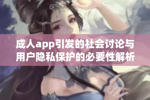 成人app引发的社会讨论与用户隐私保护的必要性解析