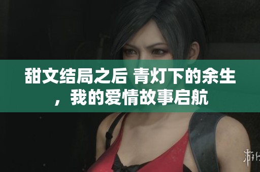 甜文结局之后 青灯下的余生，我的爱情故事启航