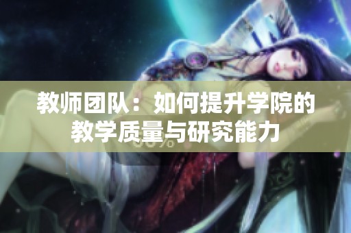 教师团队：如何提升学院的教学质量与研究能力