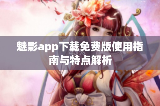 魅影app下载免费版使用指南与特点解析