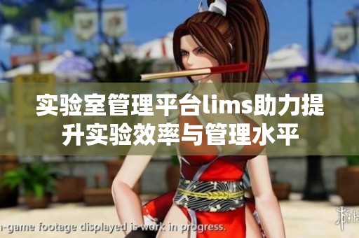 实验室管理平台lims助力提升实验效率与管理水平