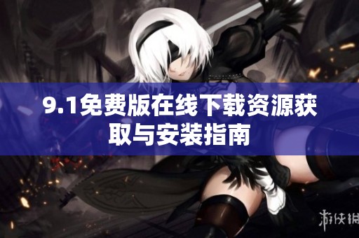 9.1免费版在线下载资源获取与安装指南