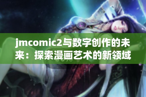 jmcomic2与数字创作的未来：探索漫画艺术的新领域