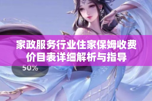 家政服务行业住家保姆收费价目表详细解析与指导