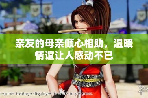 亲友的母亲倾心相助，温暖情谊让人感动不已
