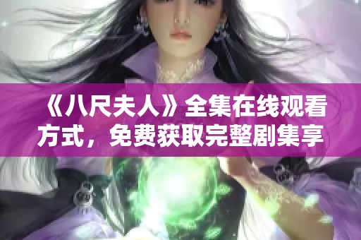 《八尺夫人》全集在线观看方式，免费获取完整剧集享受体验
