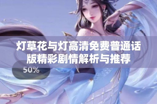 灯草花与灯高清免费普通话版精彩剧情解析与推荐