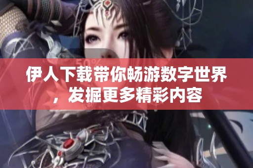 伊人下载带你畅游数字世界，发掘更多精彩内容