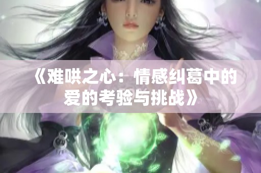 《难哄之心：情感纠葛中的爱的考验与挑战》