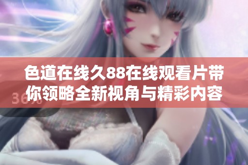 色道在线久88在线观看片带你领略全新视角与精彩内容