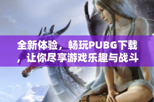全新体验，畅玩PUBG下载，让你尽享游戏乐趣与战斗刺激！