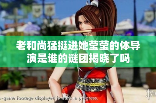 老和尚猛挺进她莹莹的体导演是谁的谜团揭晓了吗