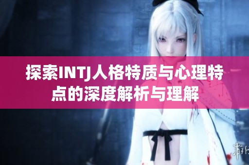 探索INTJ人格特质与心理特点的深度解析与理解
