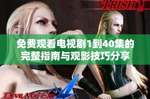 免费观看电视剧1到40集的完整指南与观影技巧分享