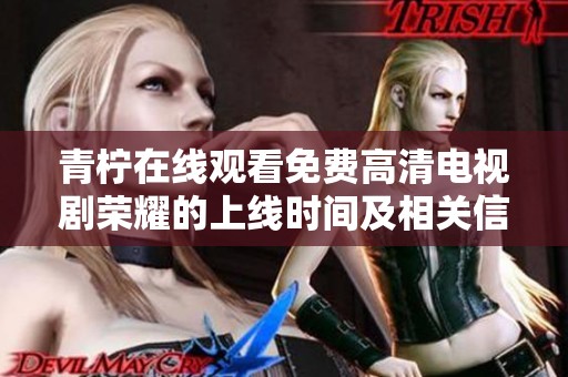 青柠在线观看免费高清电视剧荣耀的上线时间及相关信息全面解析