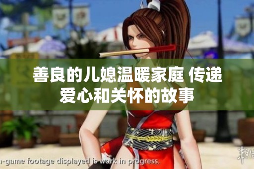 善良的儿媳温暖家庭 传递爱心和关怀的故事