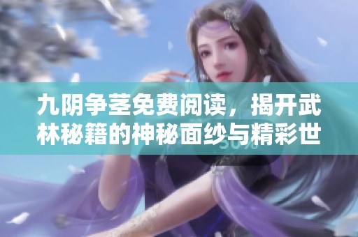 九阴争茎免费阅读，揭开武林秘籍的神秘面纱与精彩世界