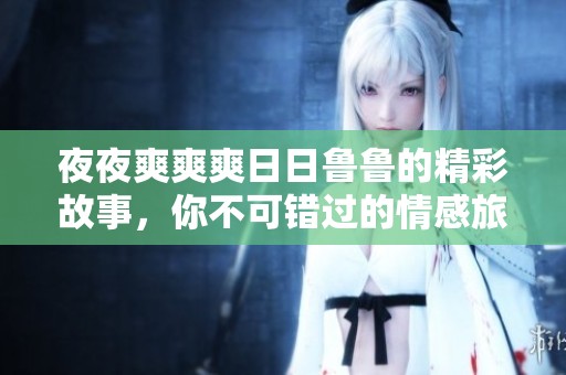 夜夜爽爽爽日日鲁鲁的精彩故事，你不可错过的情感旅程