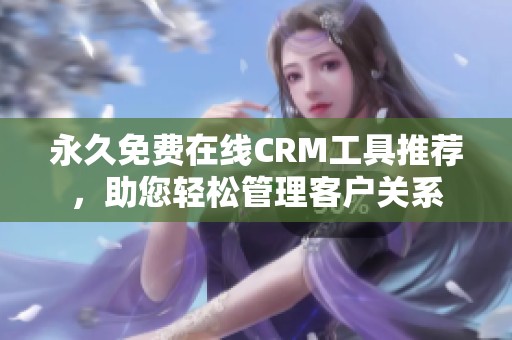 永久免费在线CRM工具推荐，助您轻松管理客户关系