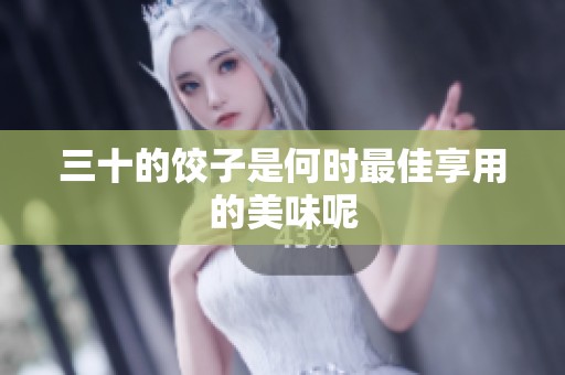 三十的饺子是何时最佳享用的美味呢