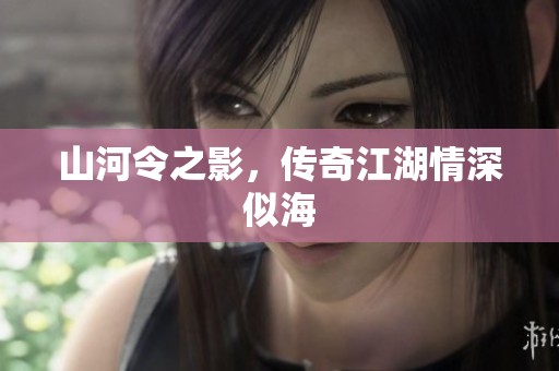 山河令之影，传奇江湖情深似海