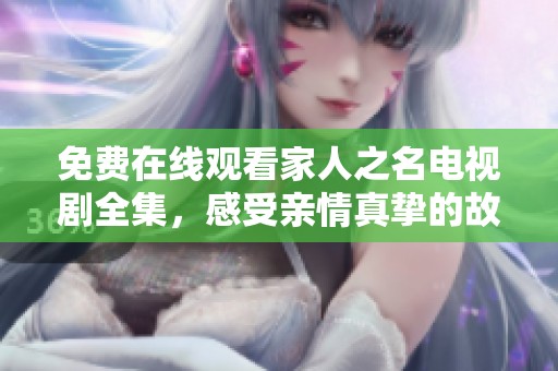 免费在线观看家人之名电视剧全集，感受亲情真挚的故事与温暖