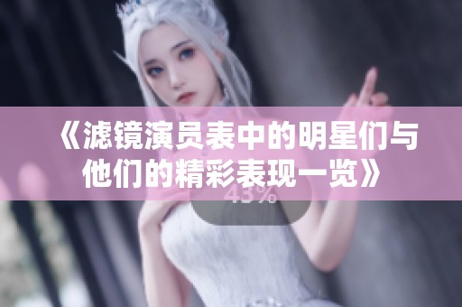 《滤镜演员表中的明星们与他们的精彩表现一览》