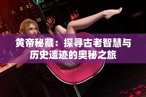 黄帝秘藏：探寻古老智慧与历史遗迹的奥秘之旅