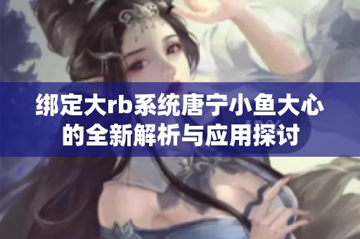 绑定大rb系统唐宁小鱼大心的全新解析与应用探讨