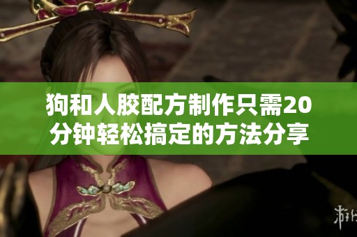 狗和人胶配方制作只需20分钟轻松搞定的方法分享