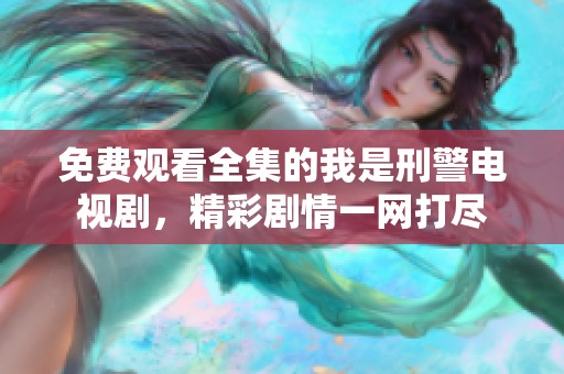 免费观看全集的我是刑警电视剧，精彩剧情一网打尽