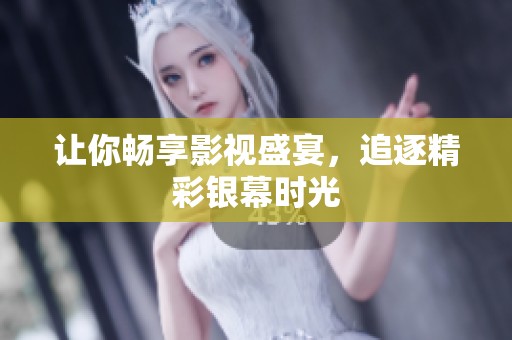 让你畅享影视盛宴，追逐精彩银幕时光