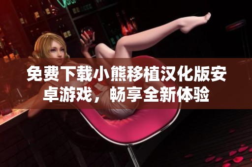 免费下载小熊移植汉化版安卓游戏，畅享全新体验