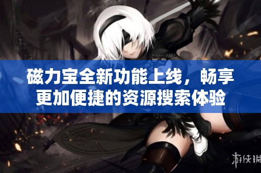 磁力宝全新功能上线，畅享更加便捷的资源搜索体验