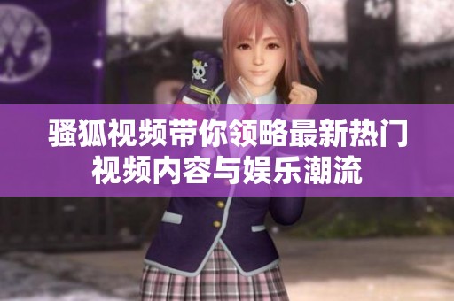 骚狐视频带你领略最新热门视频内容与娱乐潮流