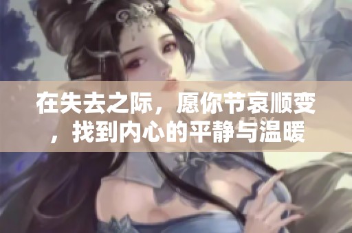 在失去之际，愿你节哀顺变，找到内心的平静与温暖