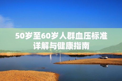 50岁至60岁人群血压标准详解与健康指南