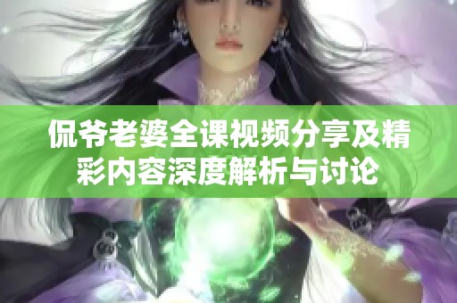 侃爷老婆全课视频分享及精彩内容深度解析与讨论