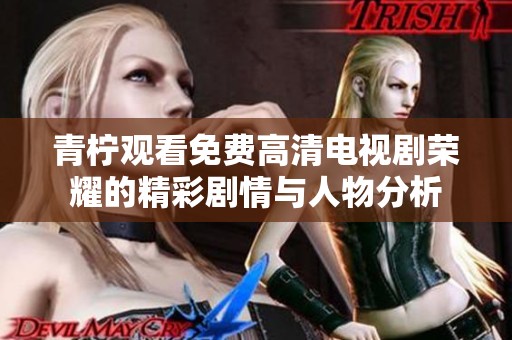 青柠观看免费高清电视剧荣耀的精彩剧情与人物分析