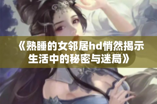 《熟睡的女邻居hd悄然揭示生活中的秘密与迷局》