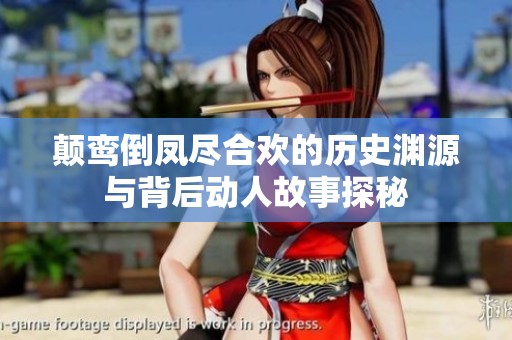 颠鸾倒凤尽合欢的历史渊源与背后动人故事探秘