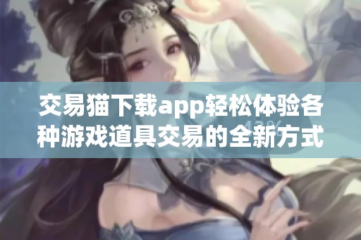 交易猫下载app轻松体验各种游戏道具交易的全新方式