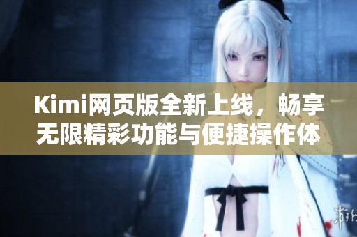 Kimi网页版全新上线，畅享无限精彩功能与便捷操作体验