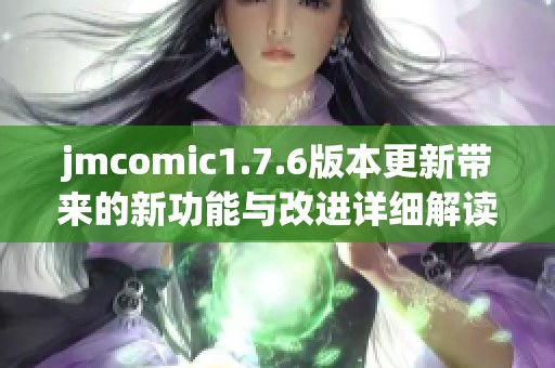 jmcomic1.7.6版本更新带来的新功能与改进详细解读