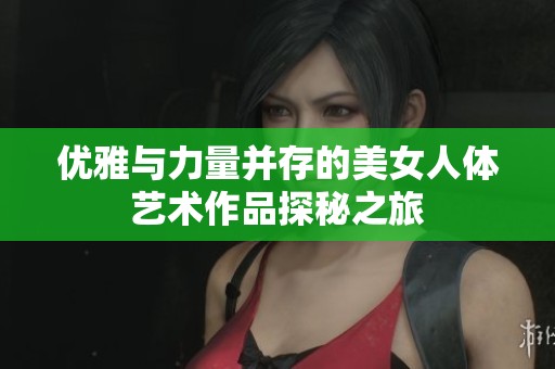 优雅与力量并存的美女人体艺术作品探秘之旅