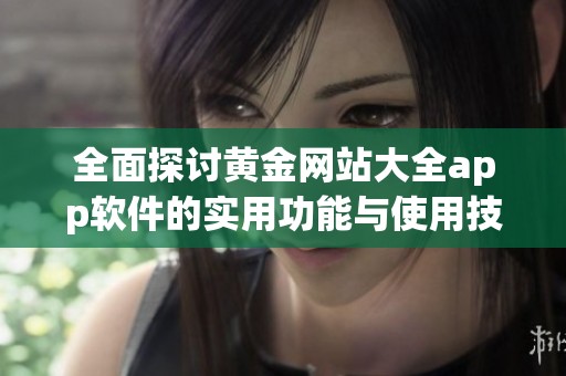 全面探讨黄金网站大全app软件的实用功能与使用技巧