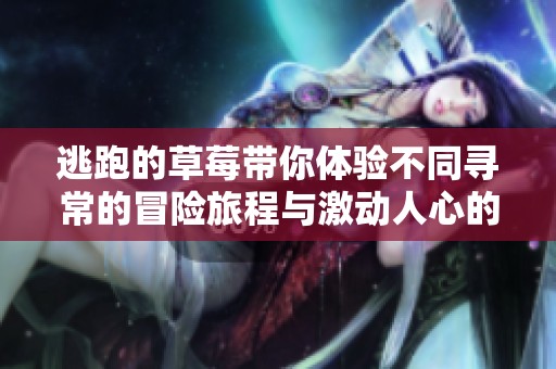 逃跑的草莓带你体验不同寻常的冒险旅程与激动人心的1v1对战